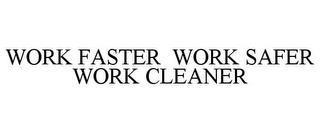 WORK FASTER WORK SAFER WORK CLEANER trademark