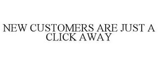 NEW CUSTOMERS ARE JUST A CLICK AWAY trademark