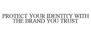 PROTECT YOUR IDENTITY WITH THE BRAND YOU TRUST trademark