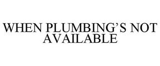 WHEN PLUMBING'S NOT AVAILABLE trademark