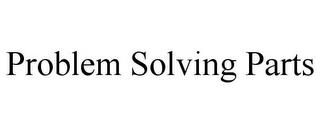 PROBLEM SOLVING PARTS trademark