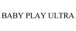 BABY PLAY ULTRA trademark