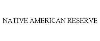 NATIVE AMERICAN RESERVE trademark