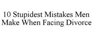 10 STUPIDEST MISTAKES MEN MAKE WHEN FACING DIVORCE trademark