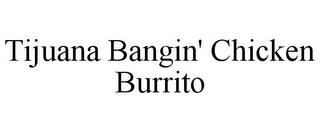 TIJUANA BANGIN' CHICKEN BURRITO trademark