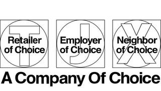 T J X RETAILER OF CHOICE EMPLOYER OF CHOICE NEIGHBOR OF CHOICE A COMPANY OF CHOICE trademark