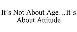 IT'S NOT ABOUT AGE...IT'S ABOUT ATTITUDE trademark