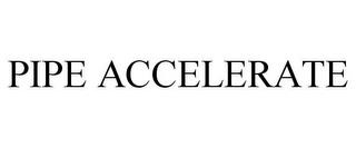 PIPE ACCELERATE trademark