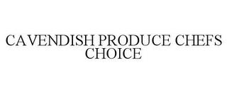 CAVENDISH PRODUCE CHEFS CHOICE trademark