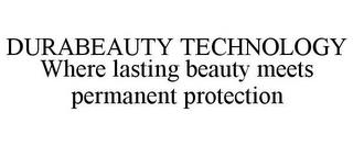 DURABEAUTY TECHNOLOGY WHERE LASTING BEAUTY MEETS PERMANENT PROTECTION trademark