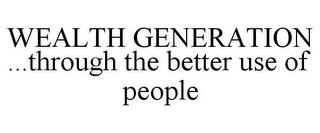 WEALTH GENERATION ...THROUGH THE BETTER USE OF PEOPLE trademark