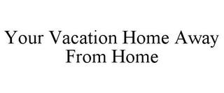 YOUR VACATION HOME AWAY FROM HOME trademark