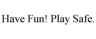 HAVE FUN! PLAY SAFE. trademark