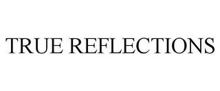 TRUE REFLECTIONS trademark