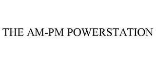 THE AM-PM POWERSTATION trademark