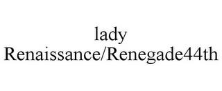 LADY RENAISSANCE/RENEGADE44TH trademark