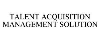 TALENT ACQUISITION MANAGEMENT SOLUTION trademark