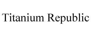 TITANIUM REPUBLIC trademark