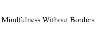 MINDFULNESS WITHOUT BORDERS trademark