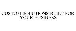 CUSTOM SOLUTIONS BUILT FOR YOUR BUSINESS trademark