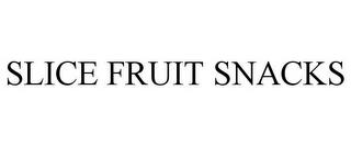 SLICE FRUIT SNACKS trademark