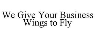 WE GIVE YOUR BUSINESS WINGS TO FLY trademark