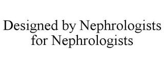 DESIGNED BY NEPHROLOGISTS FOR NEPHROLOGISTS trademark