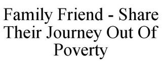 FAMILY FRIEND - SHARE THEIR JOURNEY OUT OF POVERTY trademark