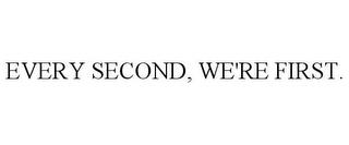 EVERY SECOND, WE'RE FIRST. trademark