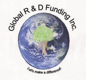 GLOBAL R & D FUNDING INC. LET'S MAKE A DIFFERENCE! trademark