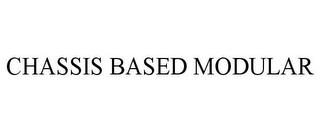 CHASSIS BASED MODULAR trademark