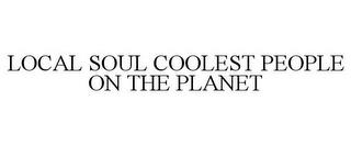 LOCAL SOUL COOLEST PEOPLE ON THE PLANET trademark