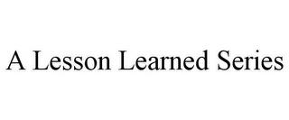 A LESSON LEARNED SERIES trademark