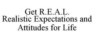 GET R.E.A.L. REALISTIC EXPECTATIONS AND ATTITUDES FOR LIFE trademark