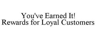 YOU'VE EARNED IT! REWARDS FOR LOYAL CUSTOMERS trademark