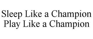 SLEEP LIKE A CHAMPION PLAY LIKE A CHAMPION trademark