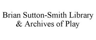 BRIAN SUTTON-SMITH LIBRARY & ARCHIVES OF PLAY trademark