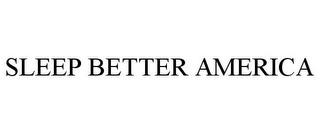 SLEEP BETTER AMERICA trademark