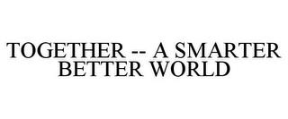 TOGETHER -- A SMARTER BETTER WORLD trademark