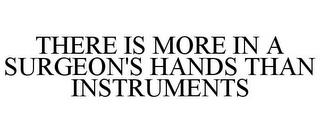 THERE IS MORE IN A SURGEON'S HANDS THAN INSTRUMENTS trademark