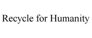 RECYCLE FOR HUMANITY trademark