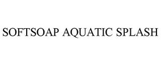 SOFTSOAP AQUATIC SPLASH trademark