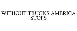 WITHOUT TRUCKS AMERICA STOPS trademark