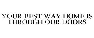 YOUR BEST WAY HOME IS THROUGH OUR DOORS trademark