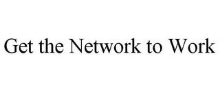 GET THE NETWORK TO WORK trademark