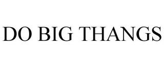 DO BIG THANGS trademark