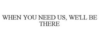 WHEN YOU NEED US, WE'LL BE THERE trademark