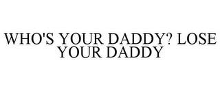 WHO'S YOUR DADDY? LOSE YOUR DADDY trademark