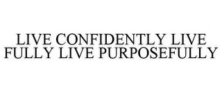 LIVE CONFIDENTLY LIVE FULLY LIVE PURPOSEFULLY trademark