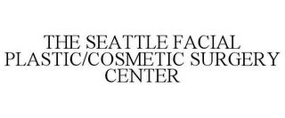 THE SEATTLE FACIAL PLASTIC/COSMETIC SURGERY CENTER trademark